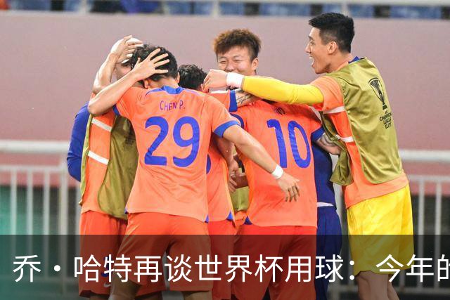 乔·哈特再谈世界杯用球：今年的球远射太难扑，姆巴佩第一球就是