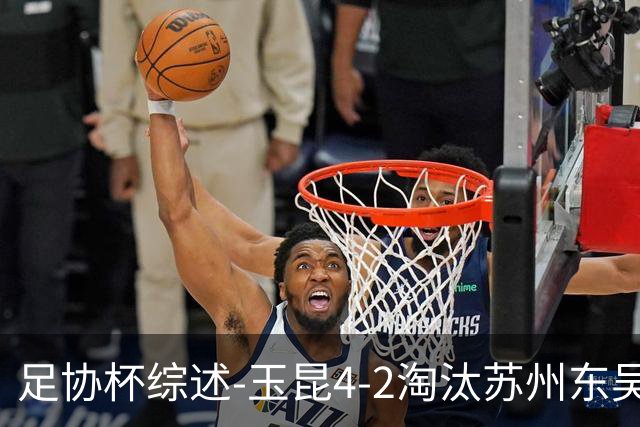 足协杯综述-玉昆4-2淘汰苏州东吴16强全部出炉中超13队晋级