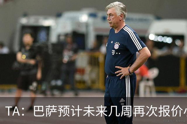 TA：巴萨预计未来几周再次报价小蜘蛛 皇马预计不会提高报价